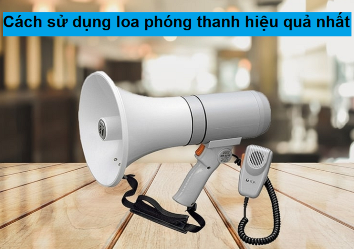 Cách sử dụng loa phóng thanh hiệu quả nhất