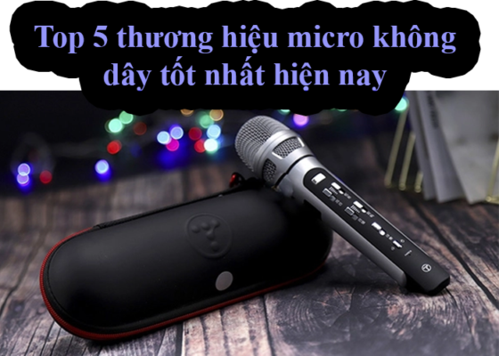 Top 5 thương hiệu micro không dây tốt nhất hiện nay