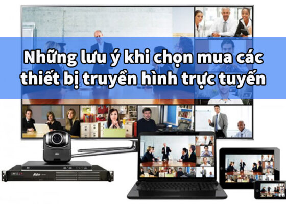 Những lưu ý khi chọn mua các thiết bị truyền hình trực tuyến