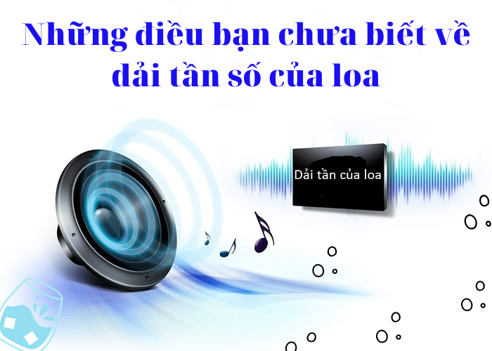 Những điều bạn chưa biết về dải tần số của loa