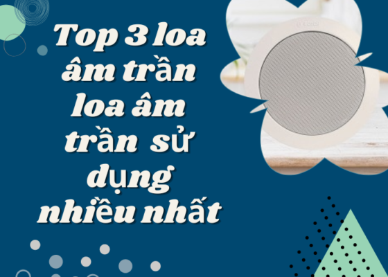 Top 3 loa âm trần đực sử dụng nhiều nhất hiện nay